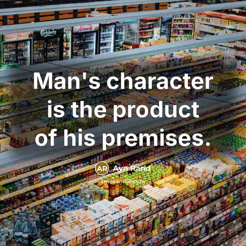 “Man's character is the product of his premises.…” quote by Ayn Rand