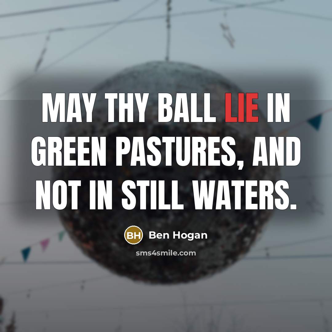 “May thy ball lie in green pastures, and not in still waters.” quote by Ben Hogan