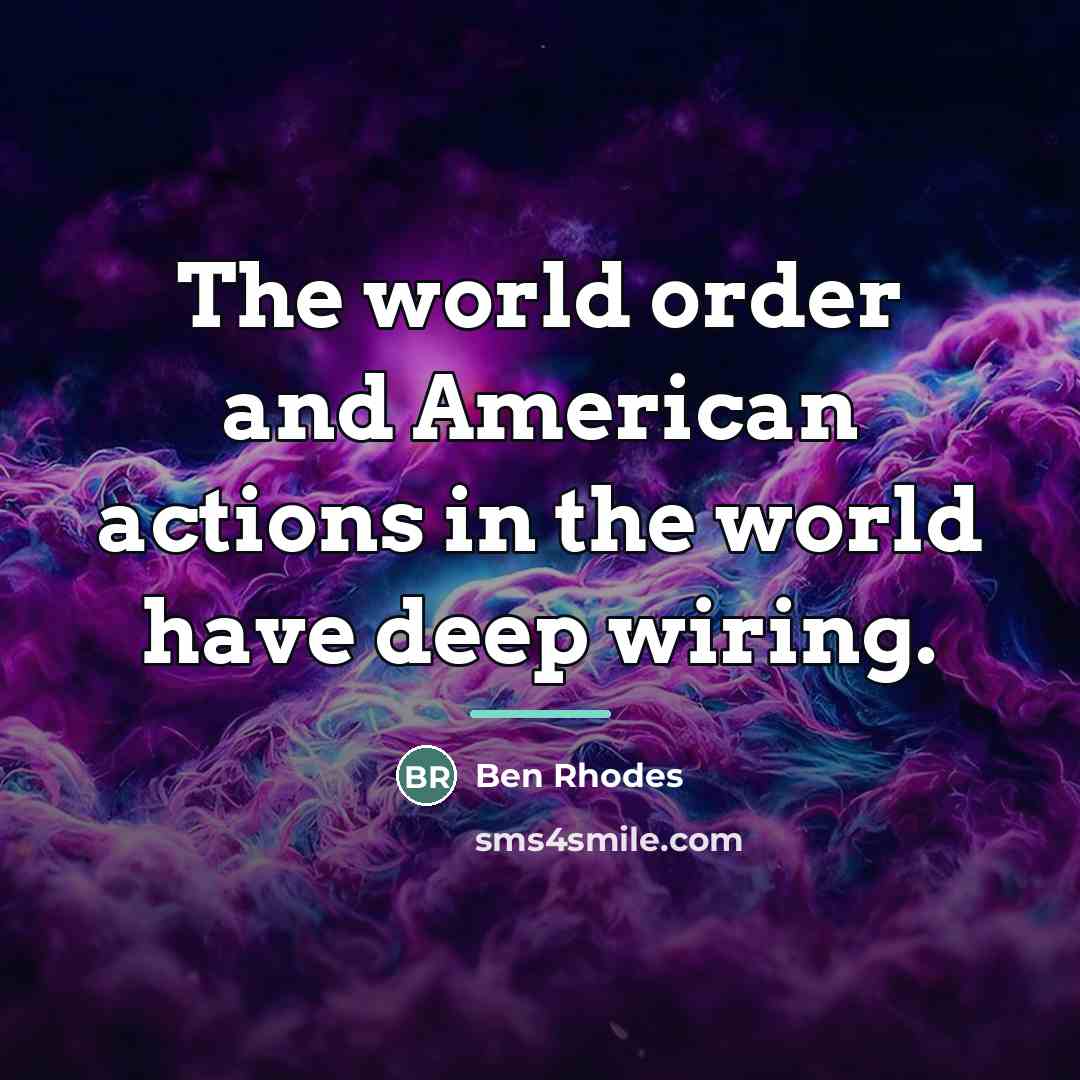 “The world order and American actions in the world have…” quote by Ben Rhodes