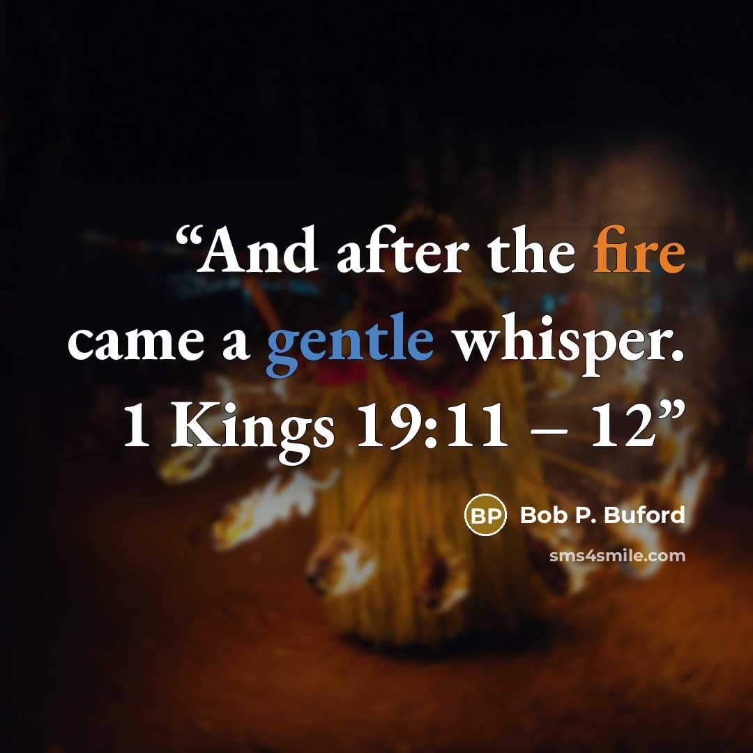 “And after the fire came a gentle whisper. 1 Kings 19:11 – 12” quote by Bob P. Buford