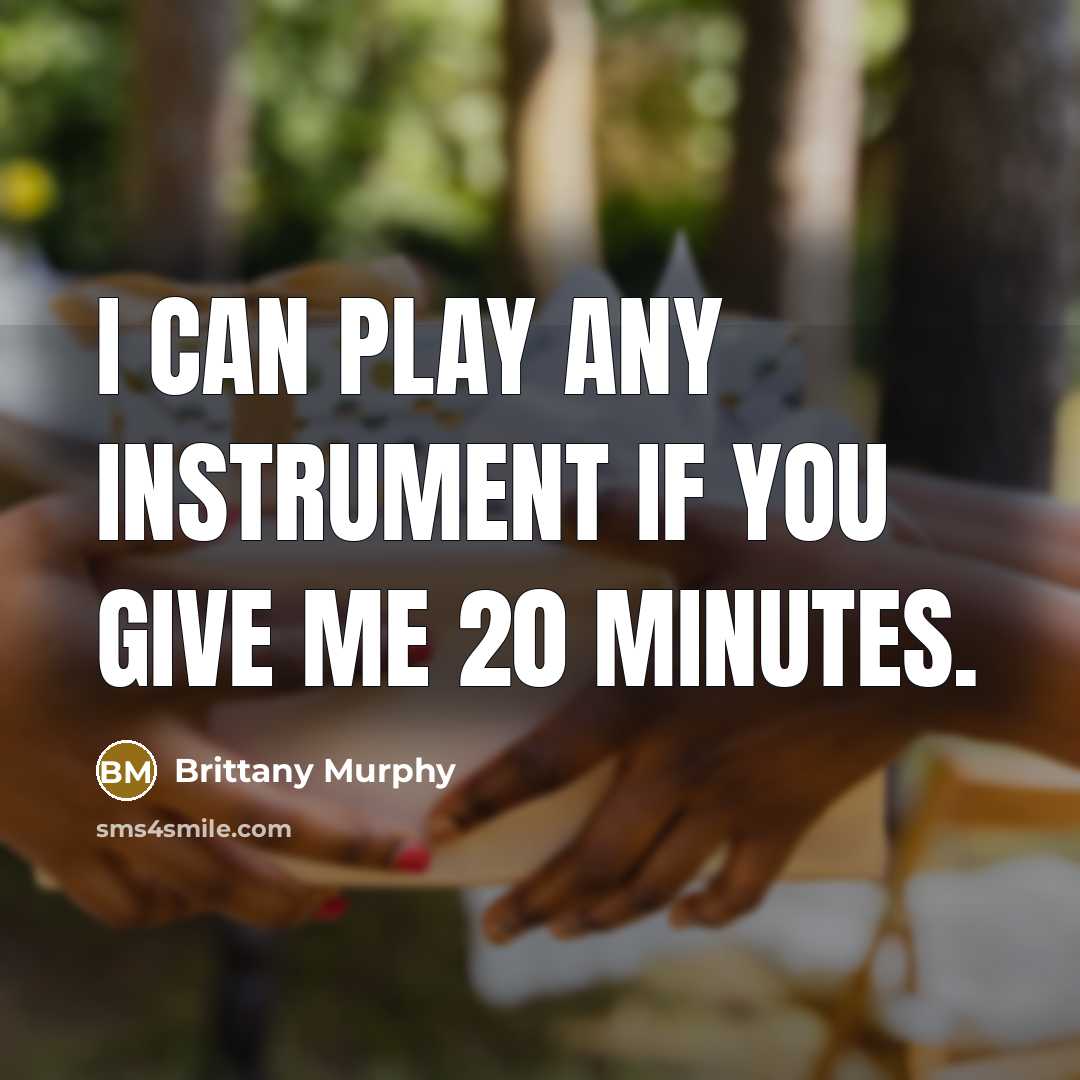 “I can play any instrument if you give me 20…” quote by Brittany Murphy