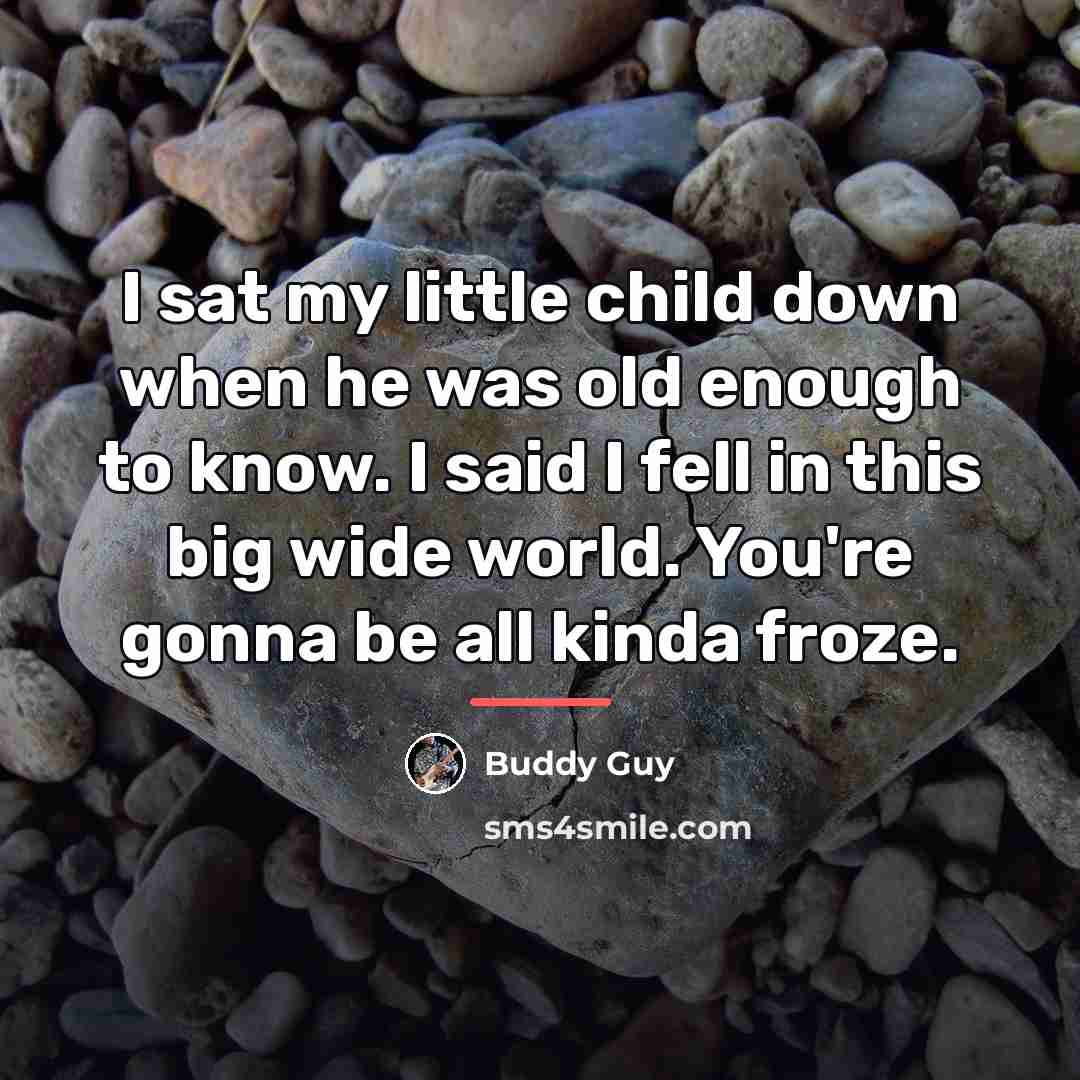 “I sat my little child down when he was old…” quote by Buddy Guy