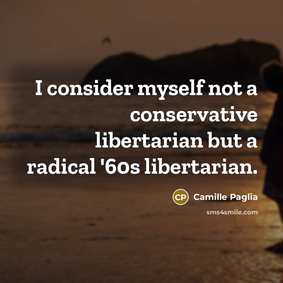“I consider myself not a conservative libertarian but a radical…” quote by Camille Paglia