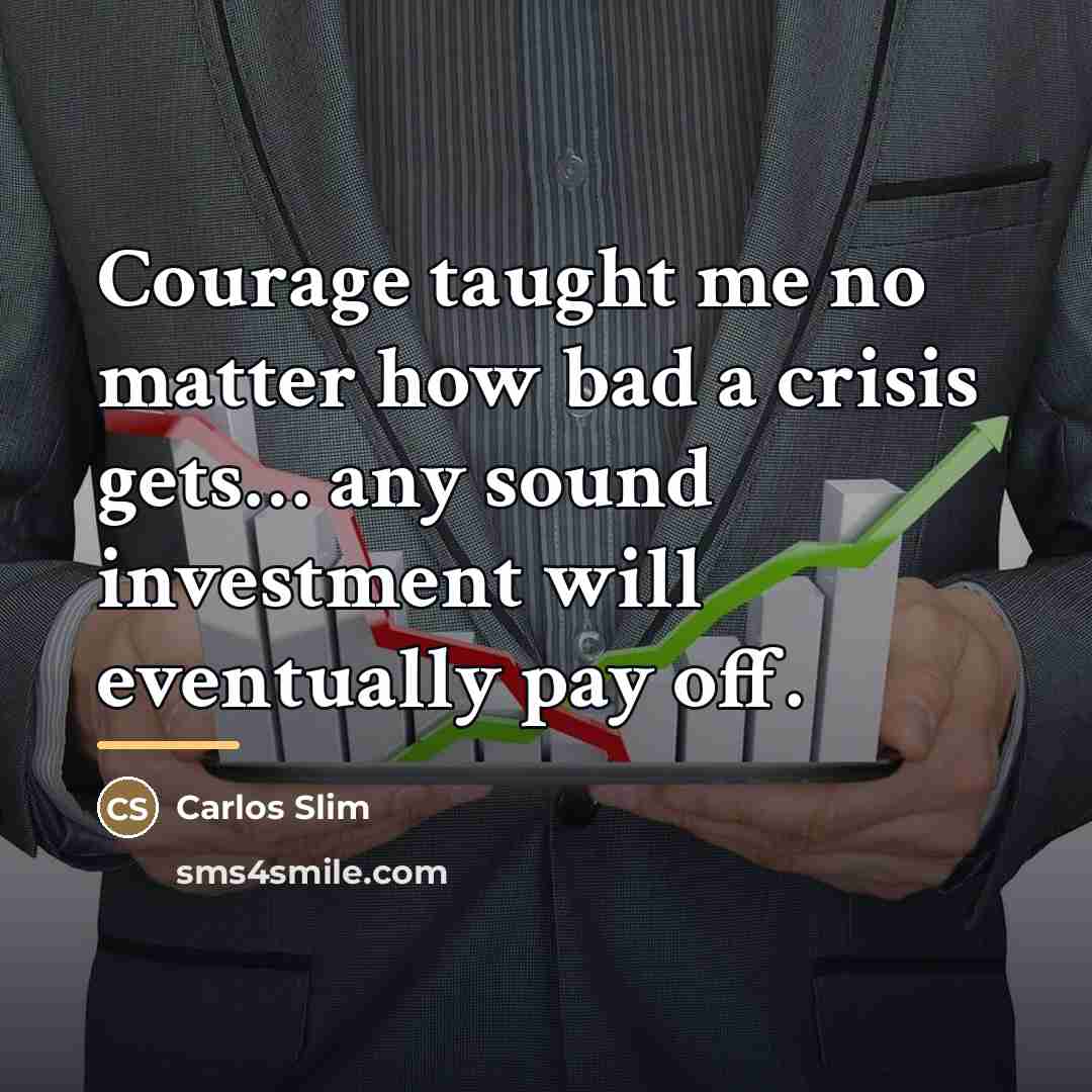 “Courage taught me no matter how bad a crisis gets…” quote by Carlos Slim
