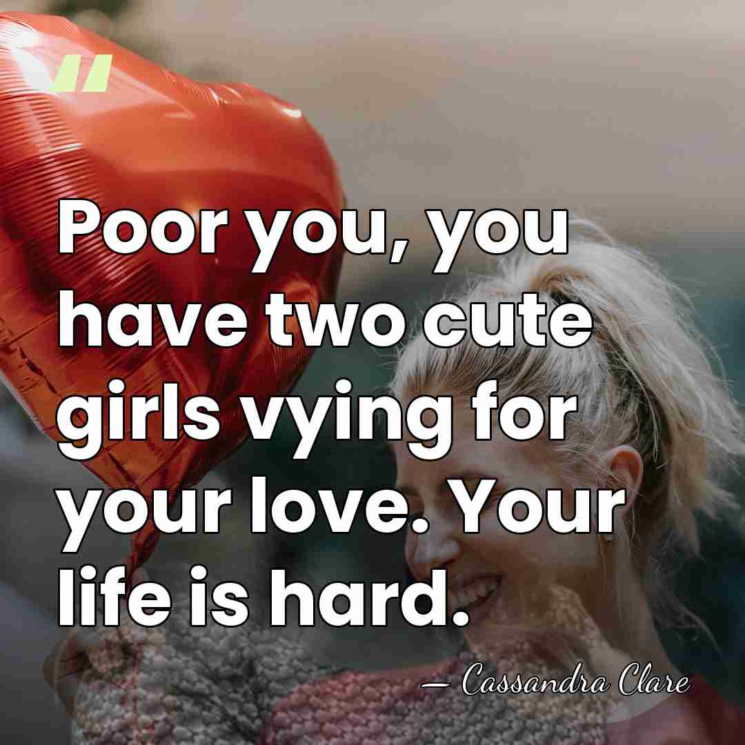 Poor you, you have two cute girls vying for your love. Your&hellip; - Cassandra Clare