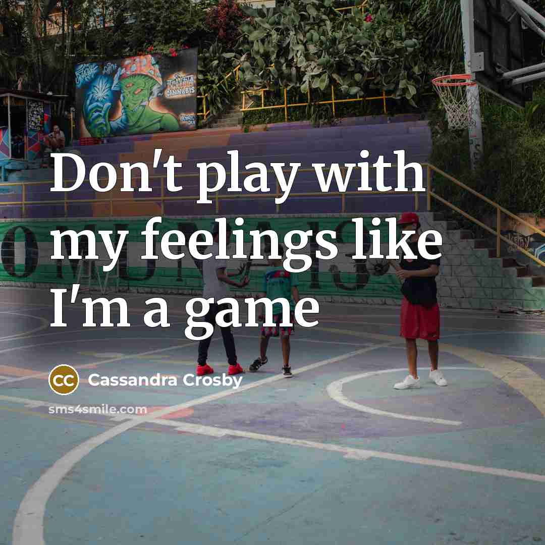 “Don't play with my feelings like I'm a game…” quote by Cassandra Crosby