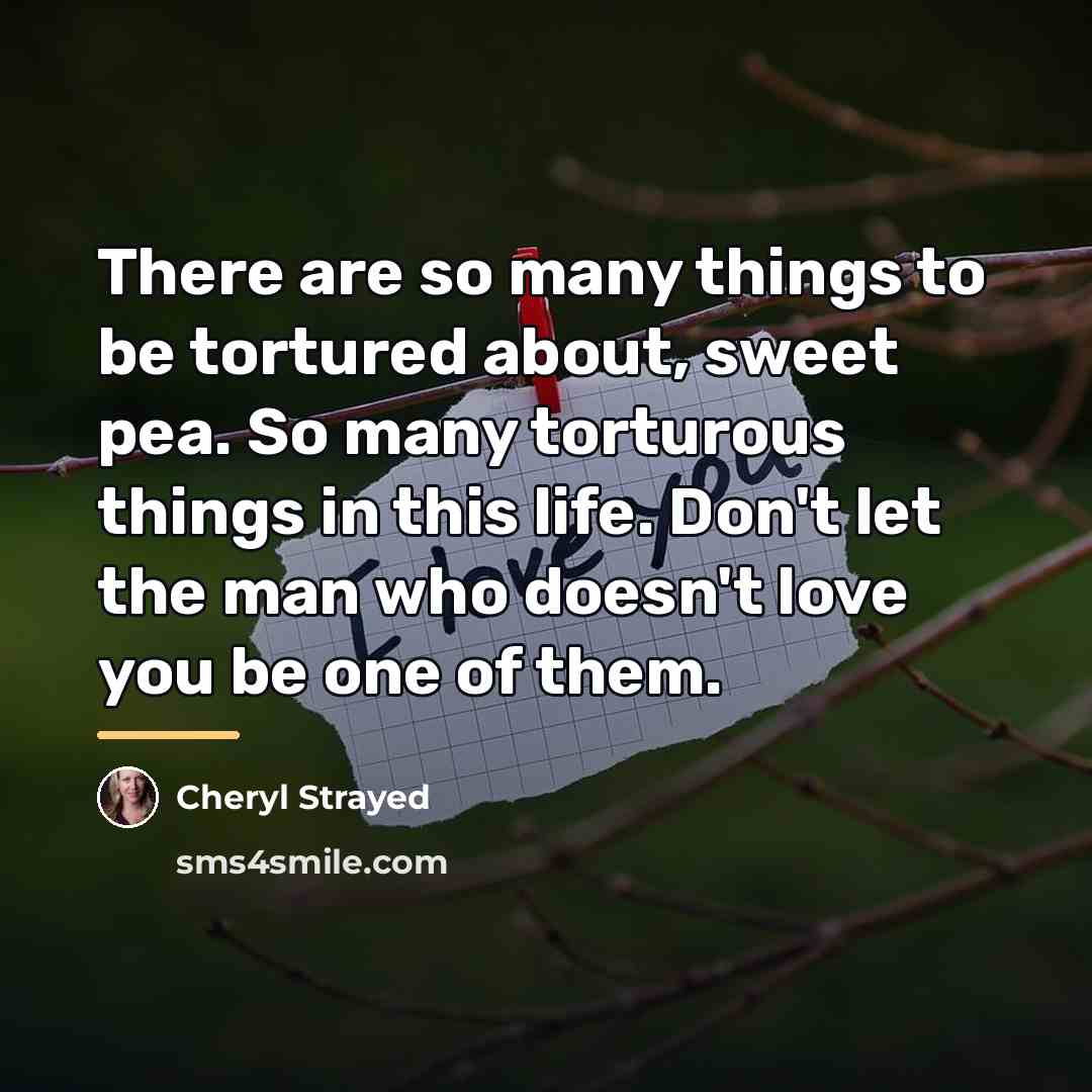“There are so many things to be tortured about, sweet…” quote by Cheryl Strayed
