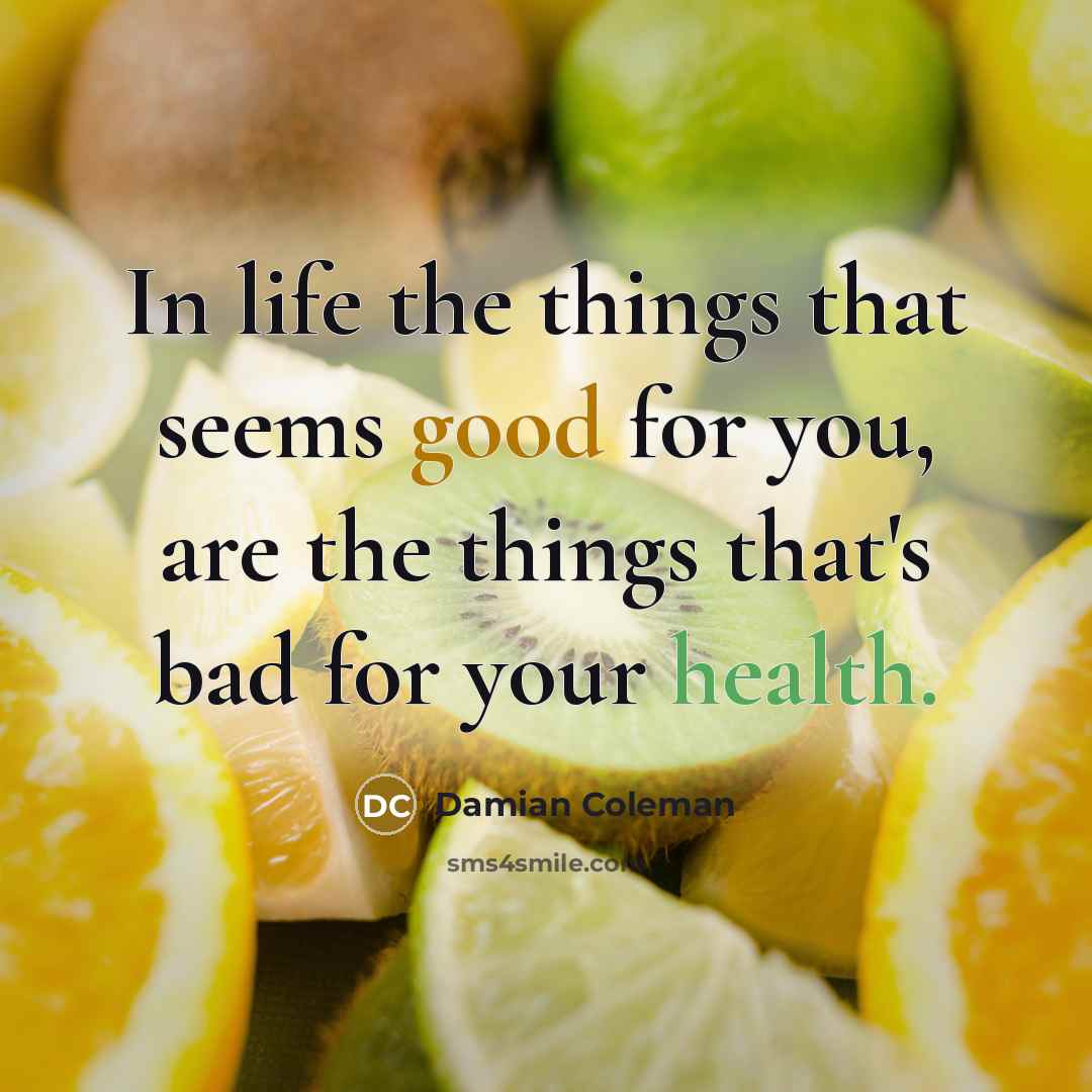 “In life the things that seems good for you, are the things that's bad for your health.” quote by Damian Coleman