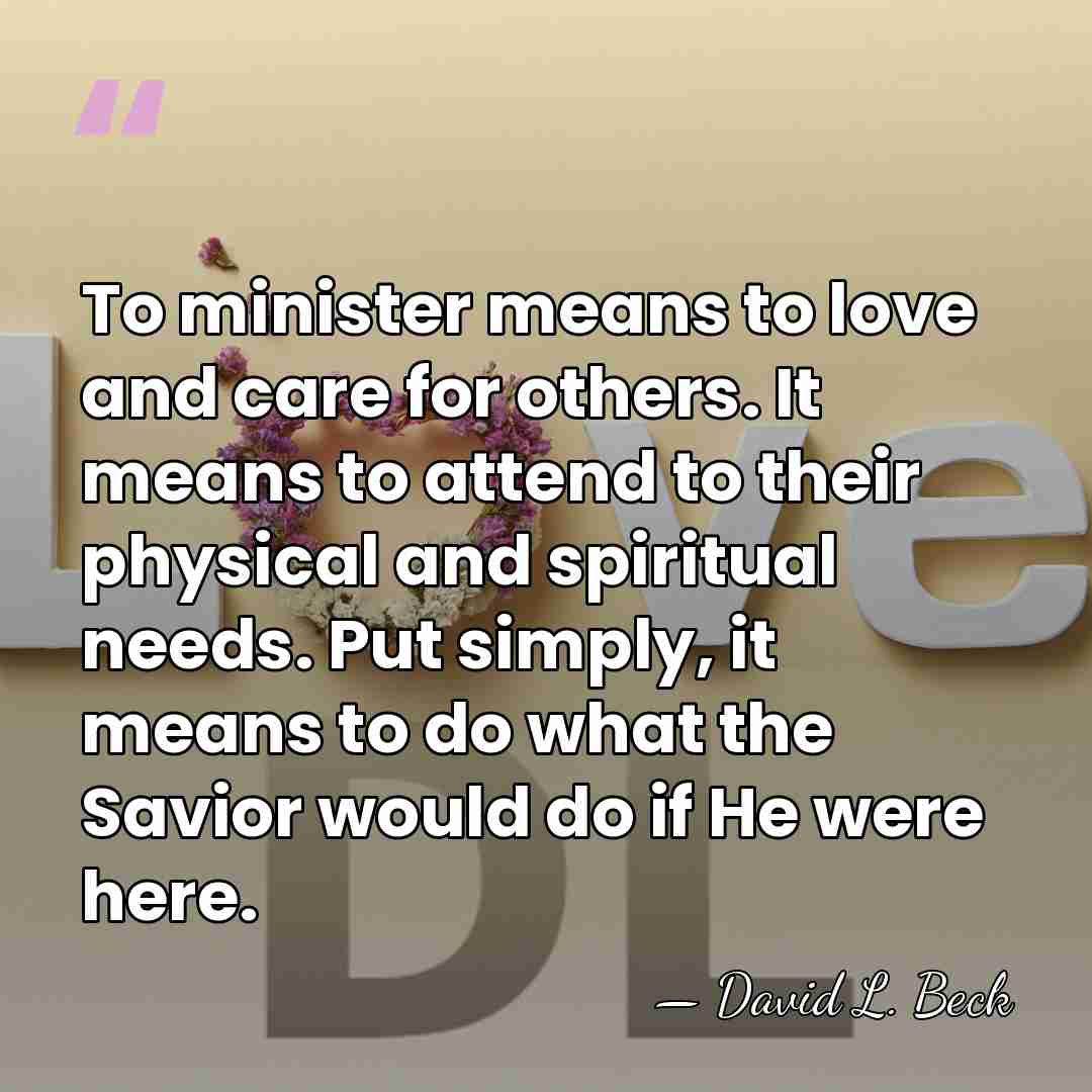 To minister means to love and care for others. It means to&hellip; - David L. Beck