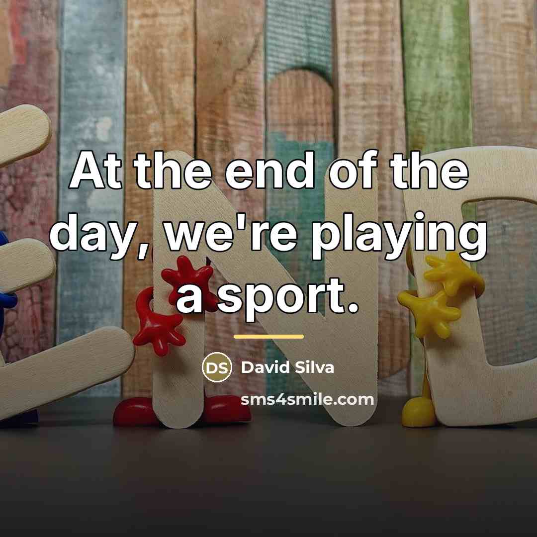 “At the end of the day, we're playing a sport.…” quote by David Silva
