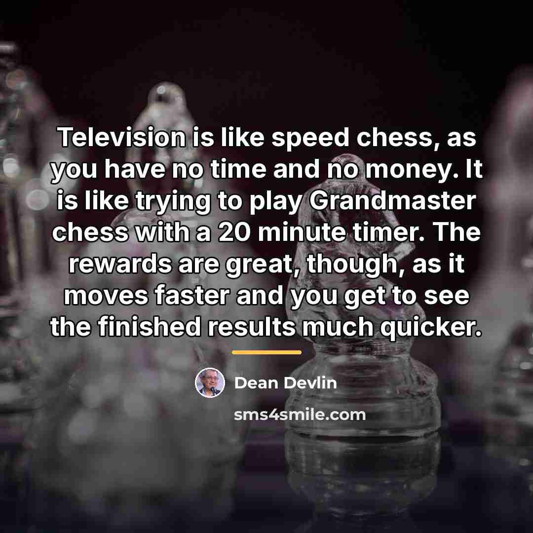 “Television is like speed chess, as you have no time…” quote by Dean Devlin