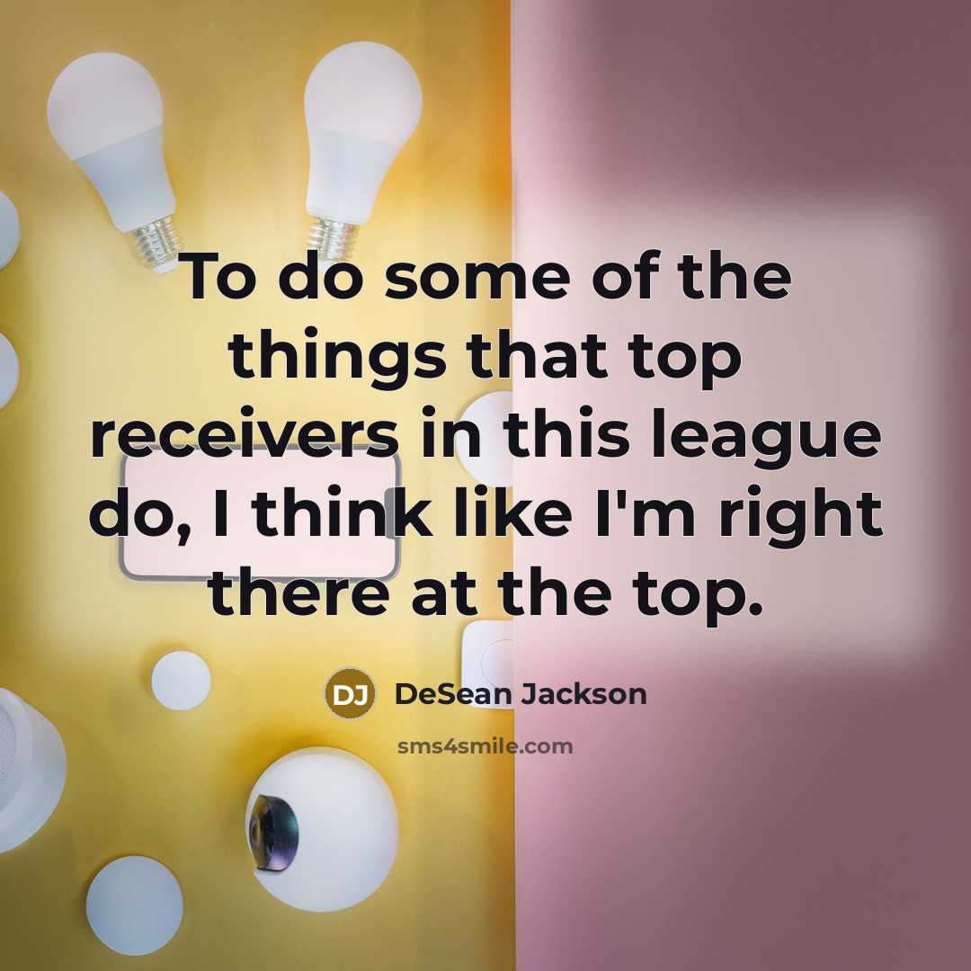 “To do some of the things that top receivers in this league do, I think like I'm right there at the top.” quote by DeSean Jackson