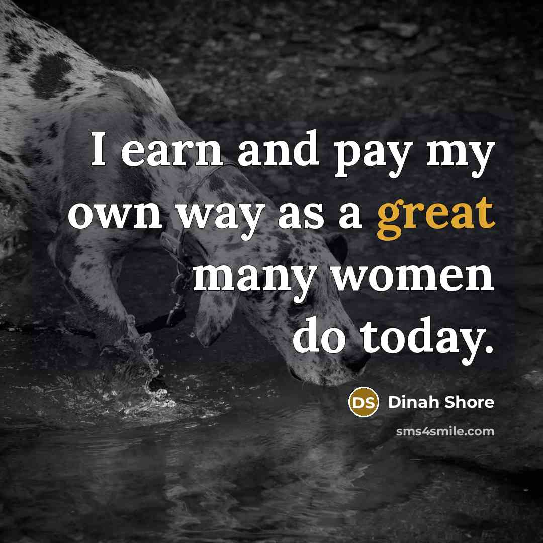 “I earn and pay my own way as a great many women do today.” quote by Dinah Shore