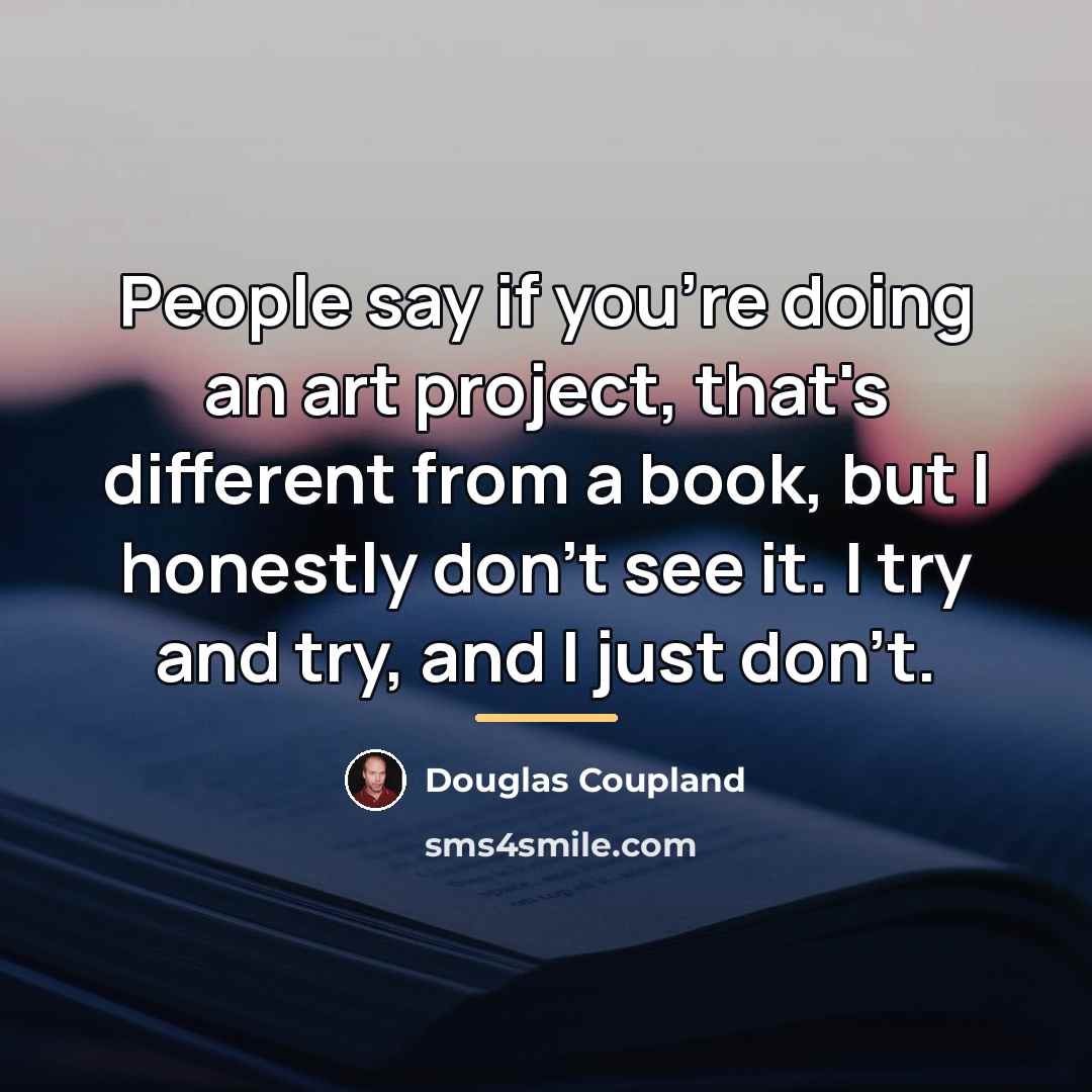 “People say if you're doing an art project, that's different…” quote by Douglas Coupland