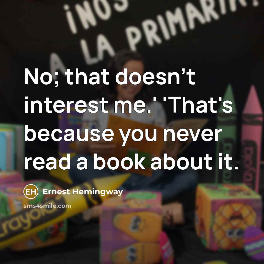 “No; that doesn't interest me.' 'That's because you never read…” quote by Ernest Hemingway