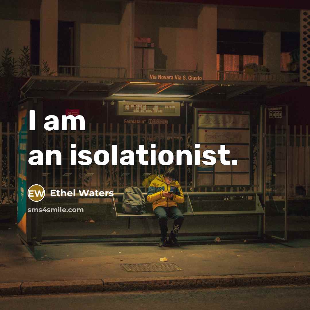 “I am an isolationist.…” quote by Ethel Waters