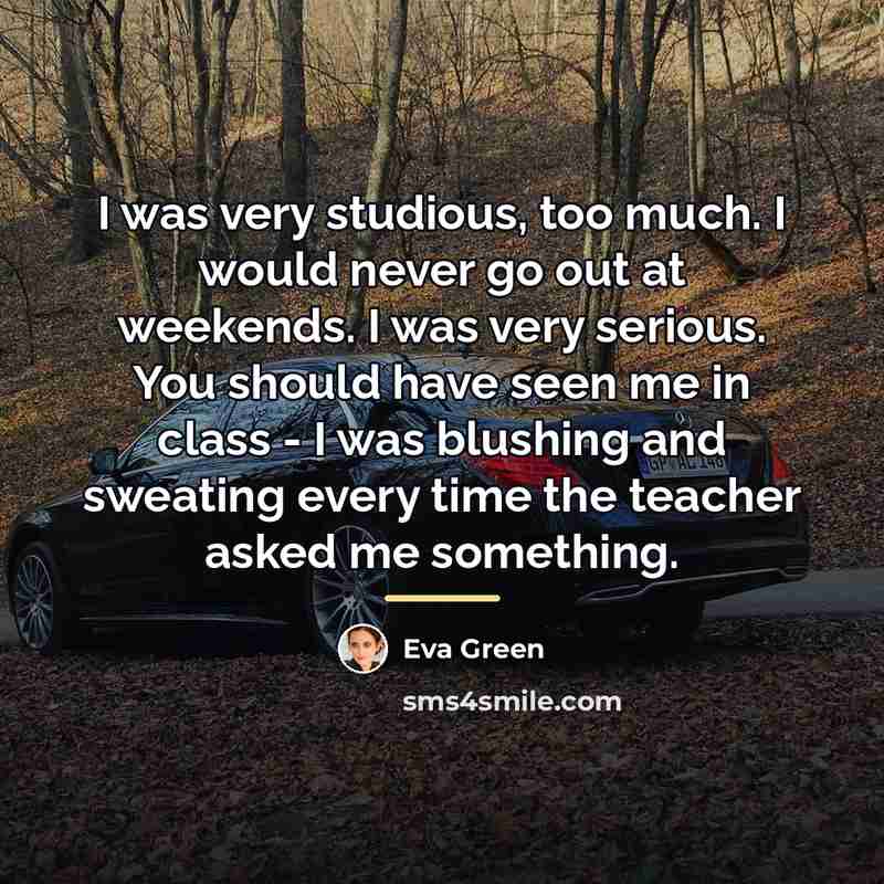 “I was very studious, too much. I would never go…” quote by Eva Green