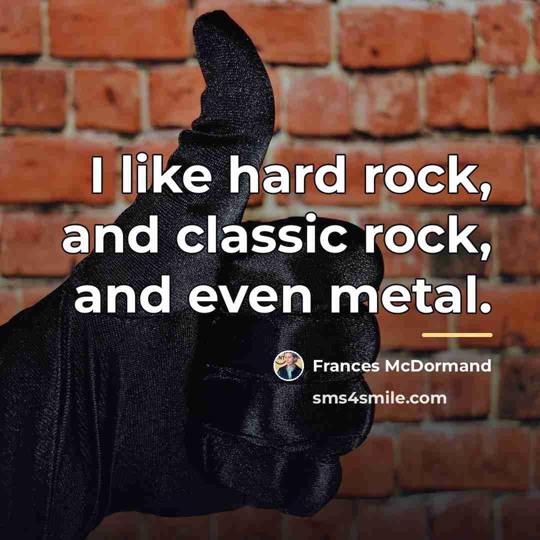 “I like hard rock, and classic rock, and even metal.…” quote by Frances McDormand