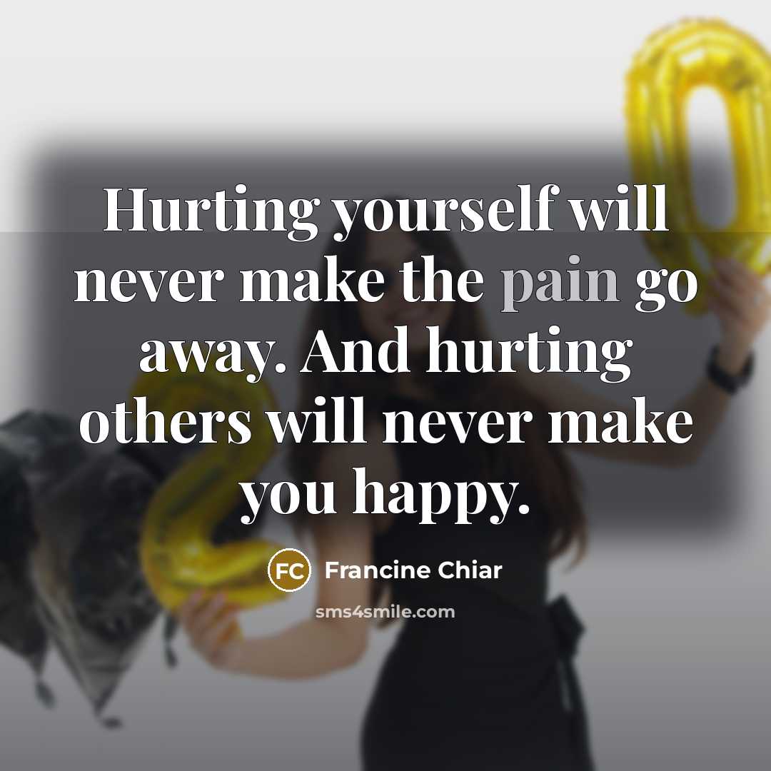 “Hurting yourself will never make the pain go away. And…” quote by Francine Chiar