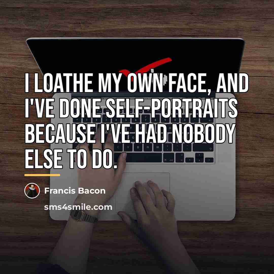 “I loathe my own face, and I've done self-portraits because…” quote by Francis Bacon