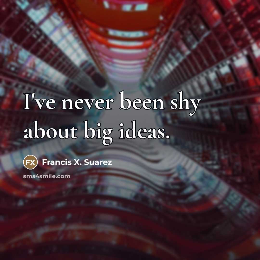 “I've never been shy about big ideas.…” quote by Francis X. Suarez
