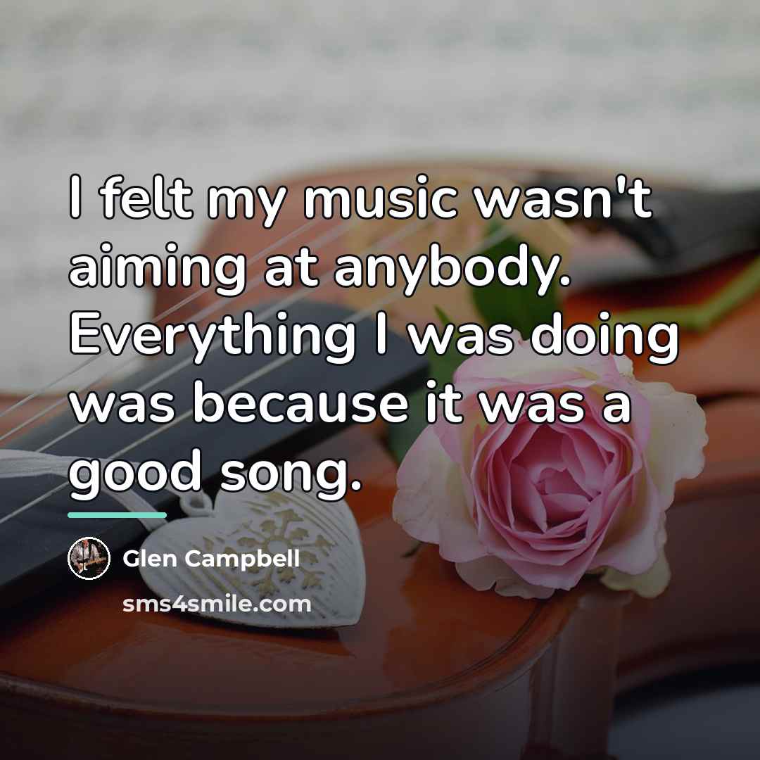 “I felt my music wasn't aiming at anybody. Everything I…” quote by Glen Campbell