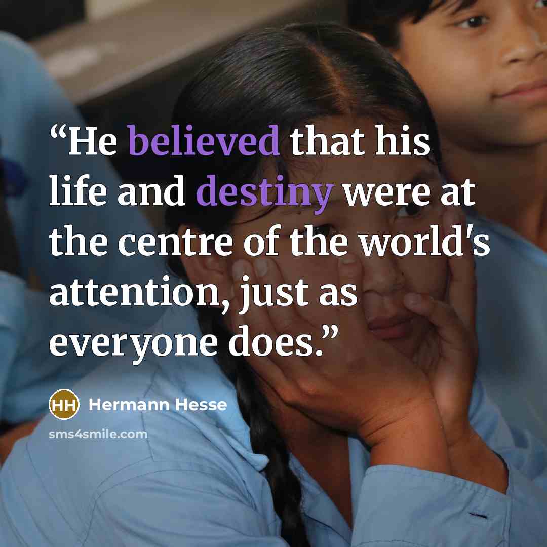 “He believed that his life and destiny were at the centre of the world's attention, just as everyone does.” quote by Hermann Hesse
