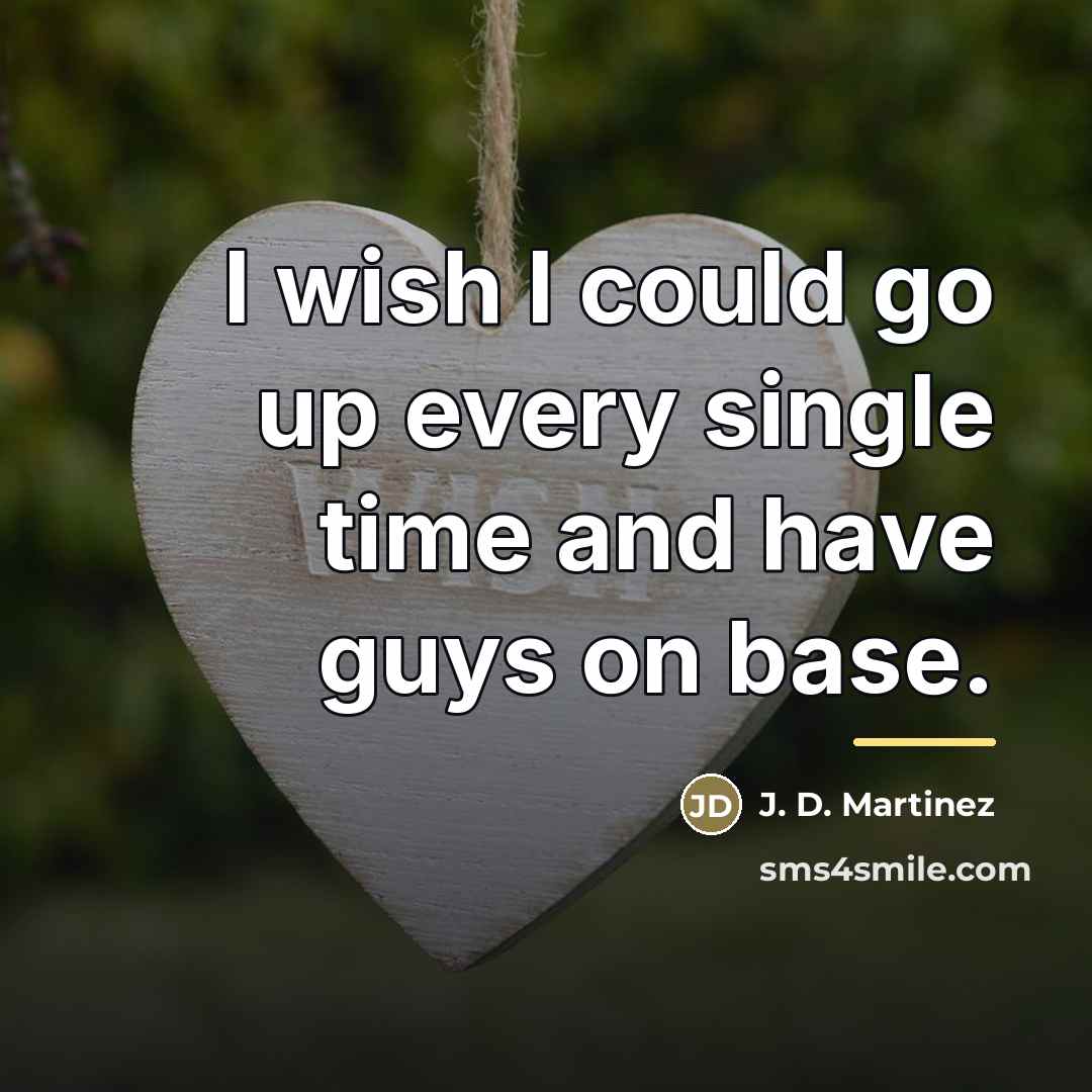 “I wish I could go up every single time and…” quote by J. D. Martinez