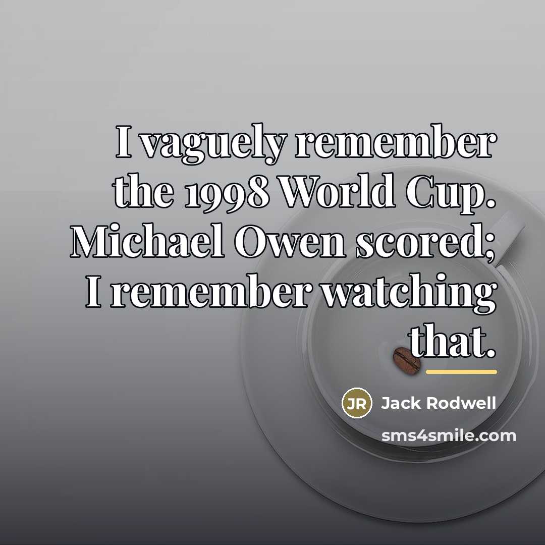 “I vaguely remember the 1998 World Cup. Michael Owen scored;…” quote by Jack Rodwell