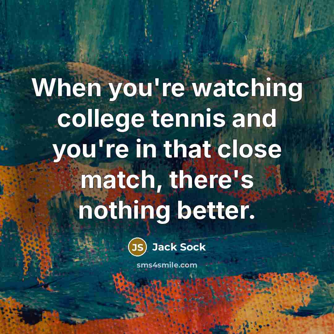 “When you're watching college tennis and you're in that close…” quote by Jack Sock