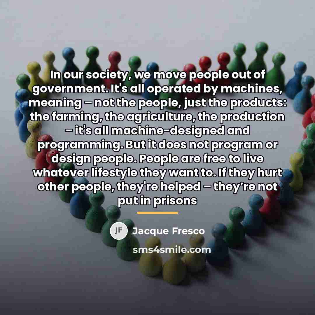 “In our society, we move people out of government. It's…” quote by Jacque Fresco