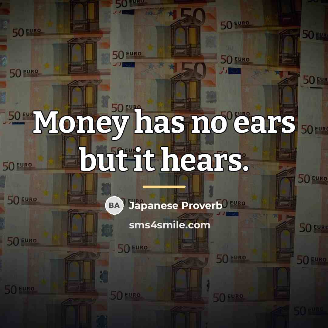 “Money has no ears but it hears.…” quote by Japanese Proverb