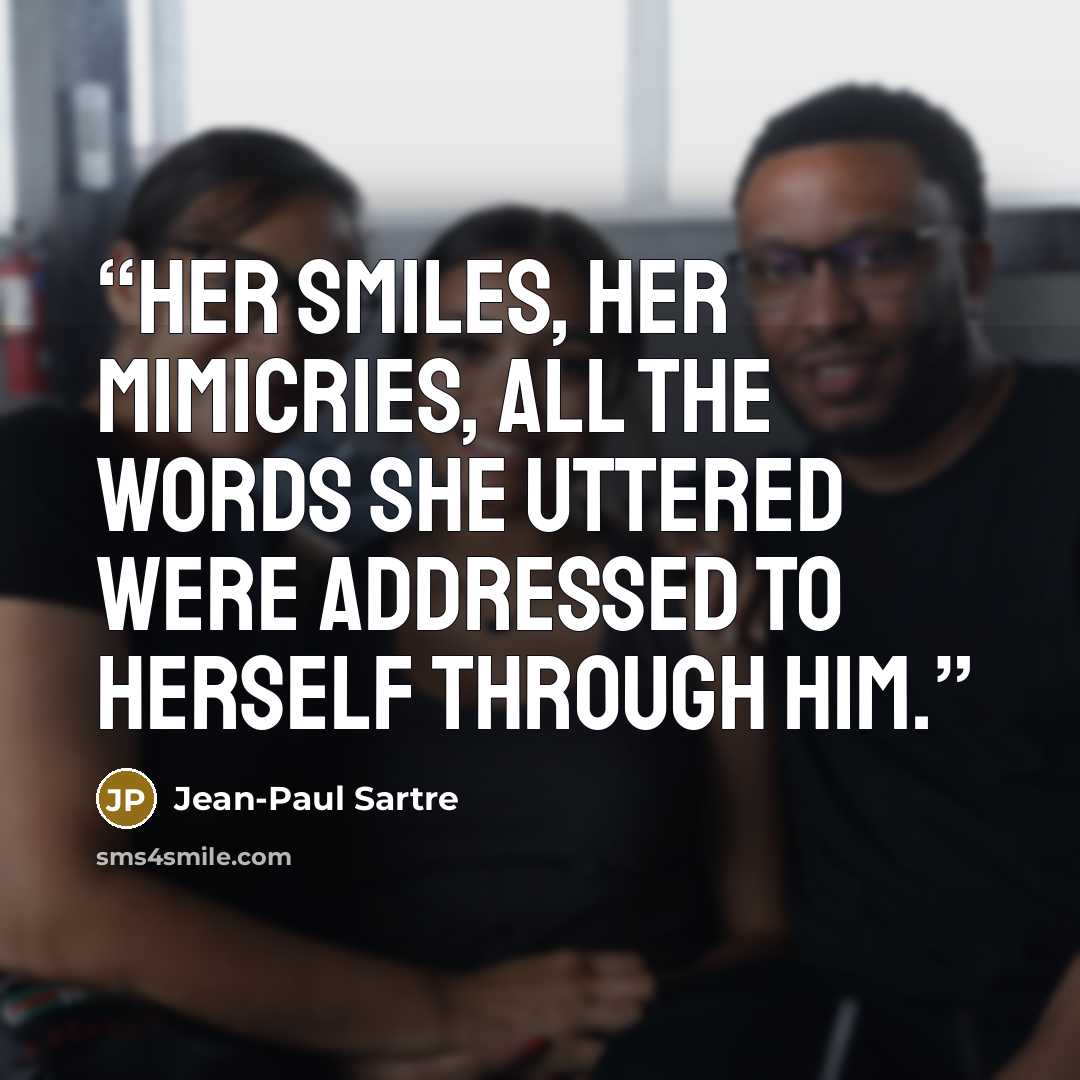 “Her smiles, her mimicries, all the words she uttered were addressed to herself through him.” quote by Jean-Paul Sartre