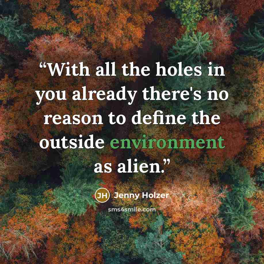 “With all the holes in you already there's no reason to define the outside environment as alien.” quote by Jenny Holzer