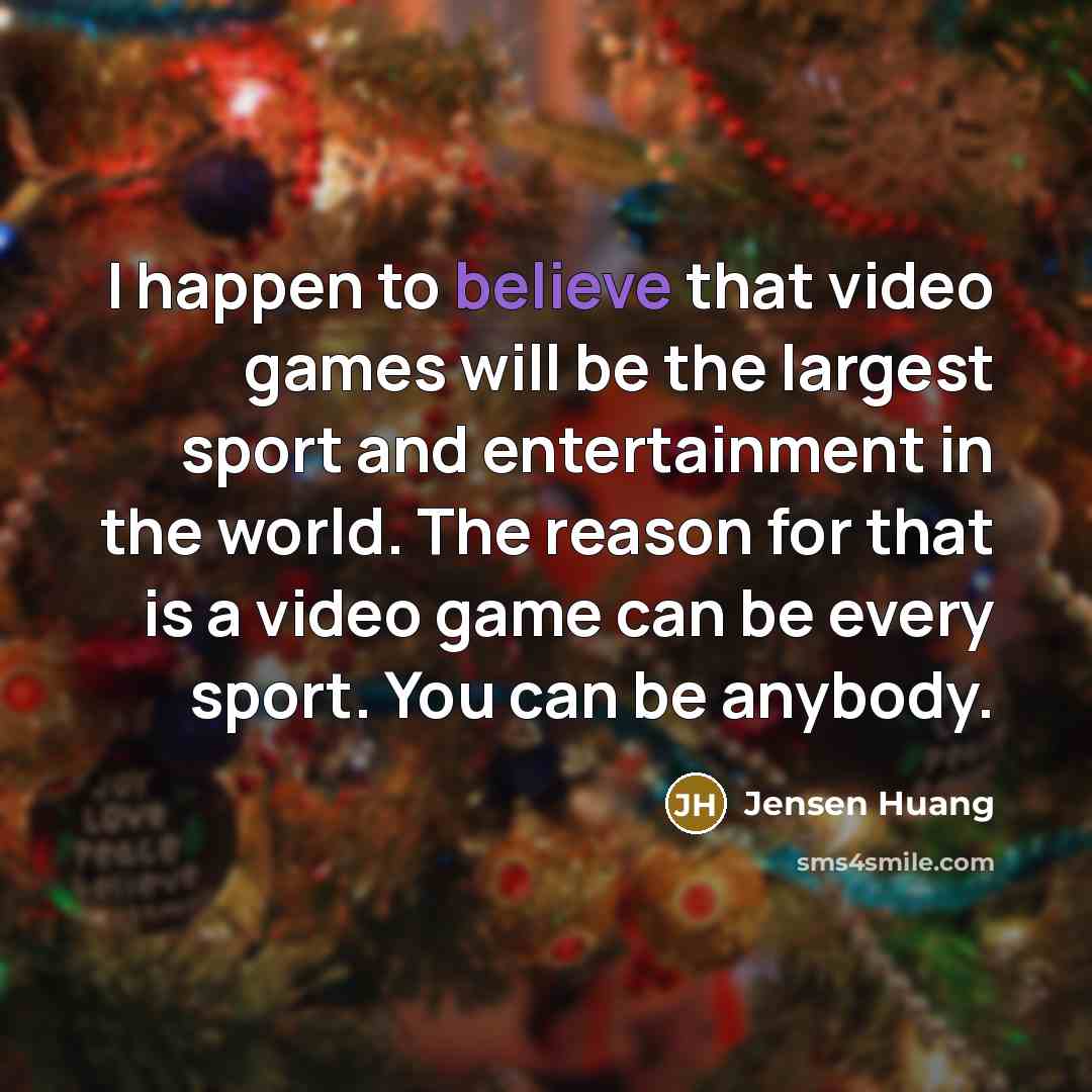 “I happen to believe that video games will be the…” quote by Jensen Huang