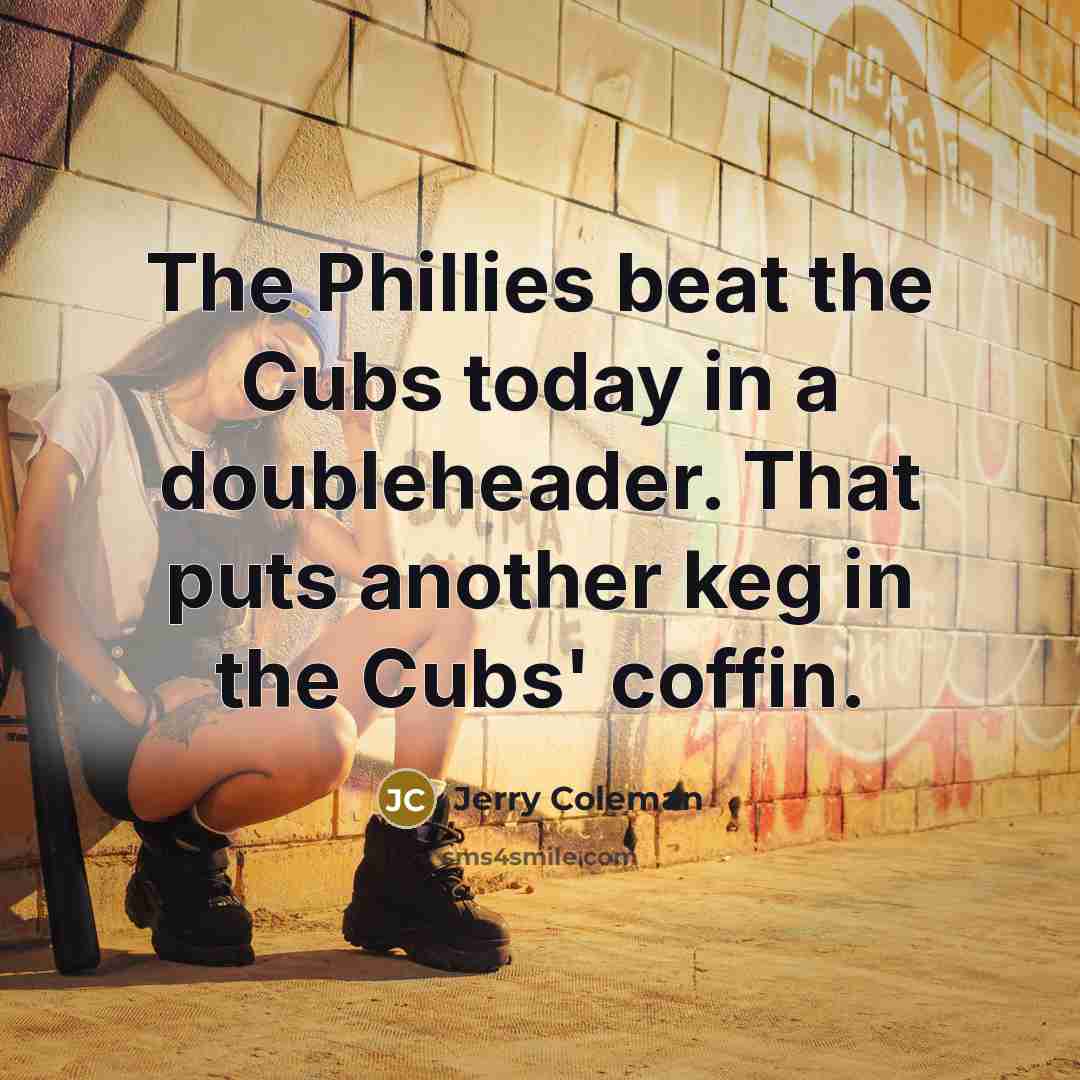“The Phillies beat the Cubs today in a doubleheader. That…” quote by Jerry Coleman