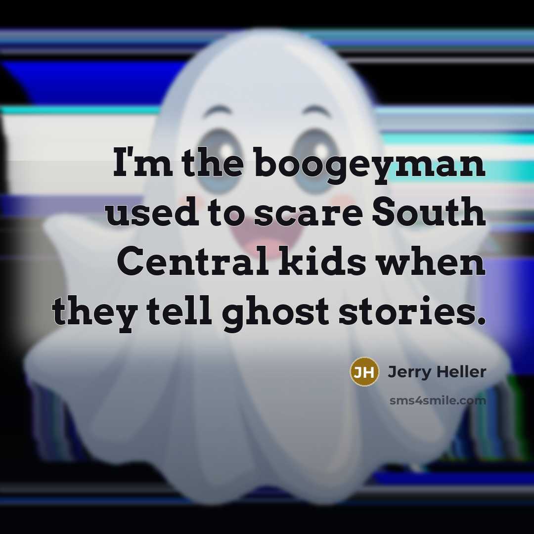 “I'm the boogeyman used to scare South Central kids when they tell ghost stories.” quote by Jerry Heller