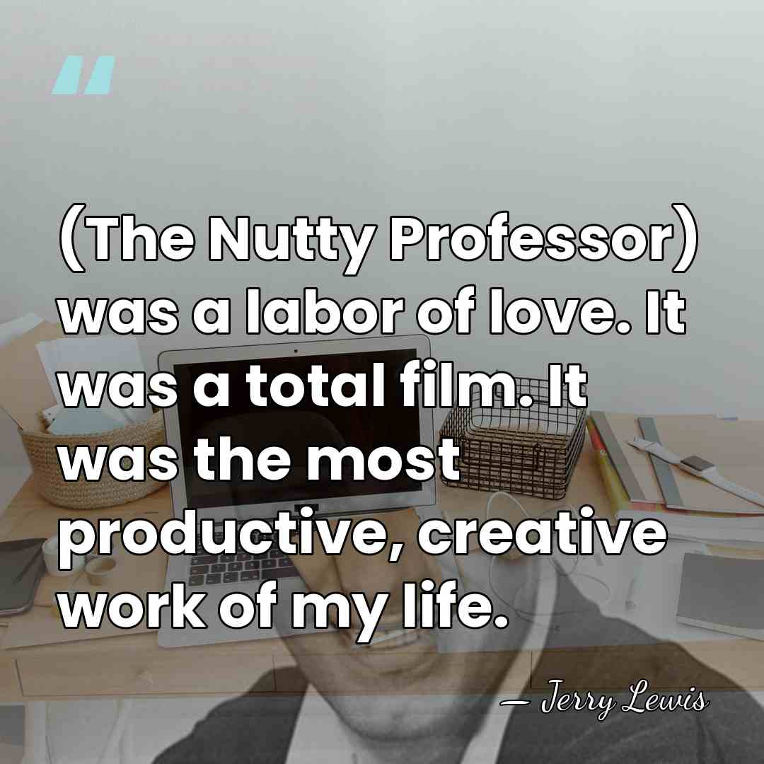(The Nutty Professor) was a labor of love. It was a total&hellip; - Jerry Lewis