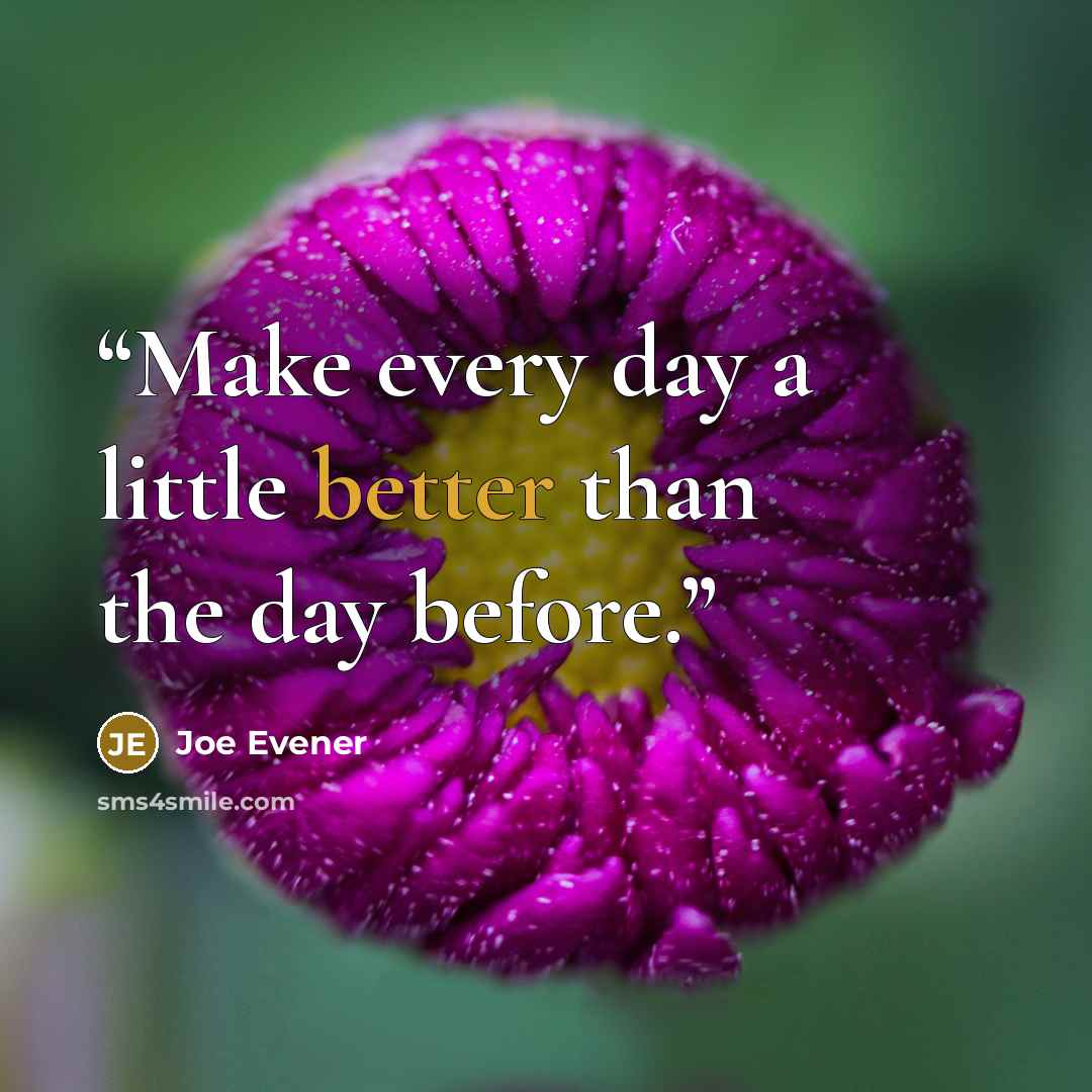 “Make every day a little better than the day before.” quote by Joe Evener