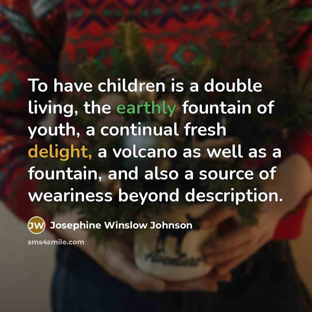 “To have children is a double living, the earthly fountain…” quote by Josephine Winslow Johnson