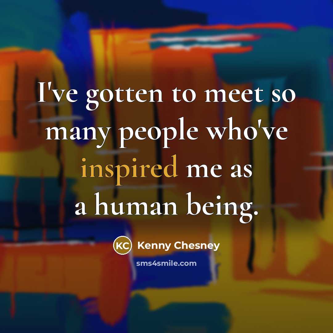 “I've gotten to meet so many people who've inspired me…” quote by Kenny Chesney
