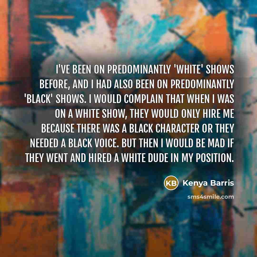 “I've been on predominantly 'white' shows before, and I had…” quote by Kenya Barris