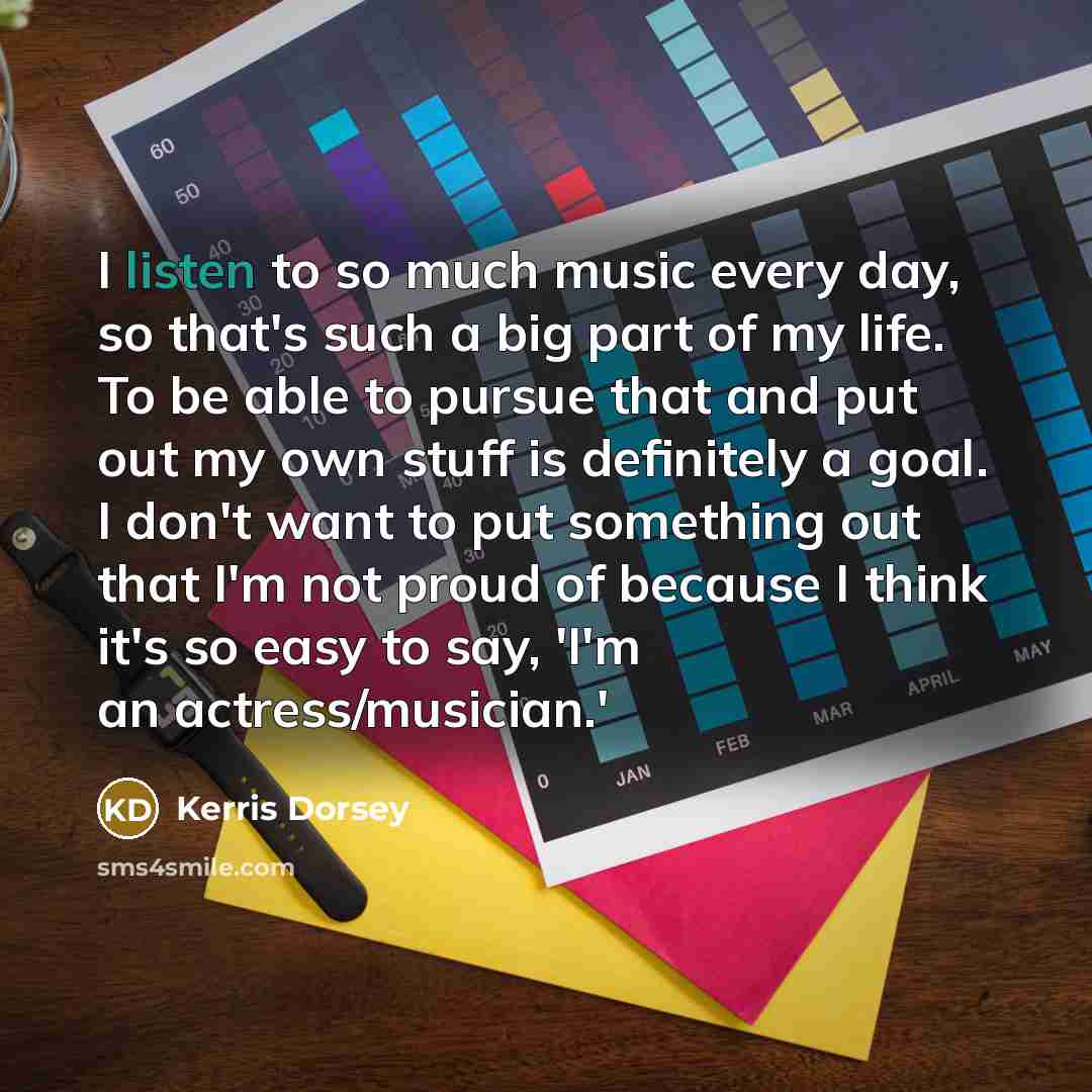 “I listen to so much music every day, so that's…” quote by Kerris Dorsey