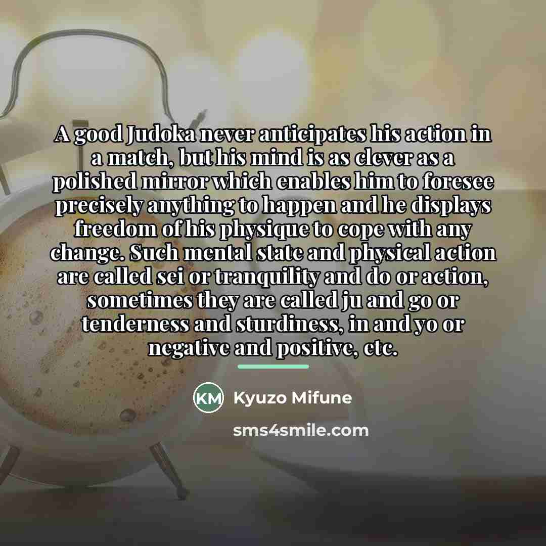 “A good Judoka never anticipates his action in a match,…” quote by Kyuzo Mifune