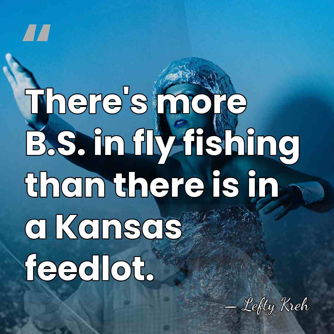There's more B.S. in fly fishing than there is in a Kansas&hellip; - Lefty Kreh
