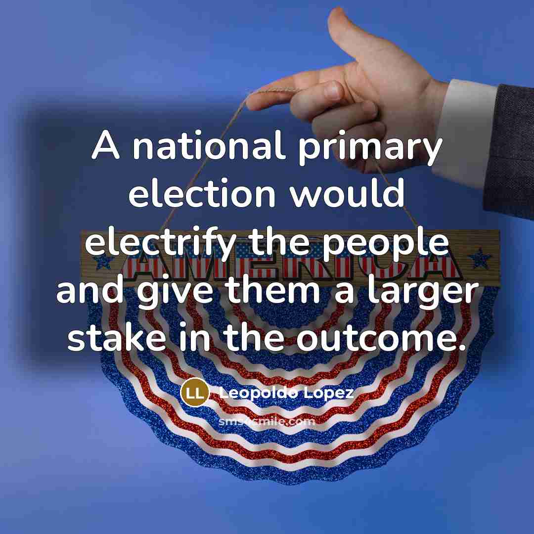 “A national primary election would electrify the people and give…” quote by Leopoldo Lopez