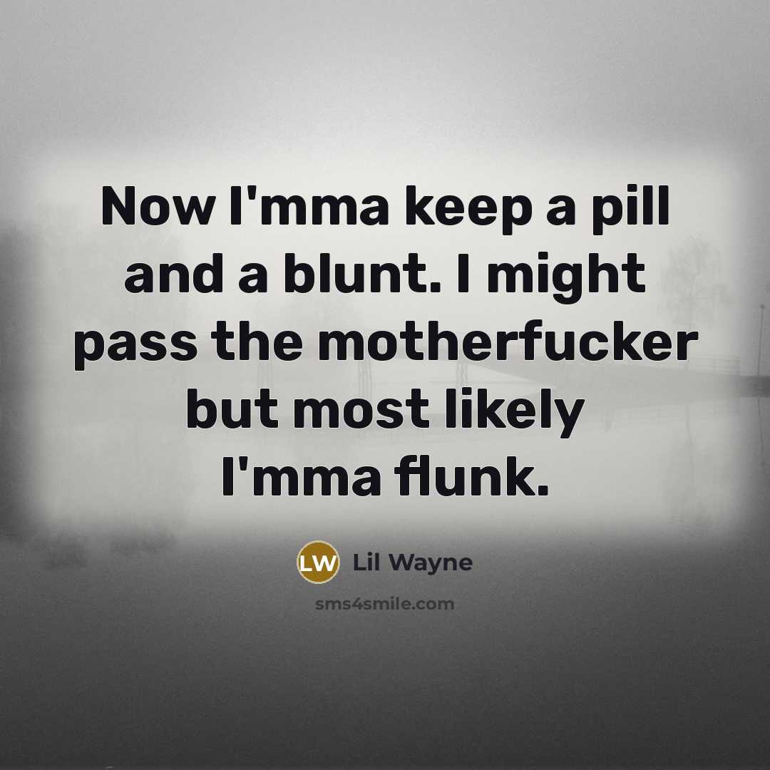 “Now I'mma keep a pill and a blunt. I might pass the motherfucker but most likely I'mma flunk.” quote by Lil Wayne