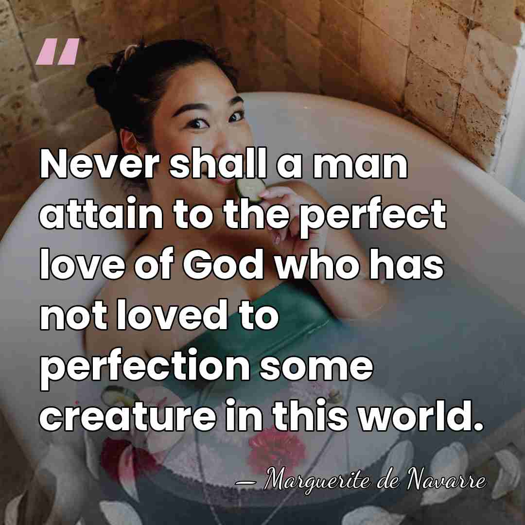Never shall a man attain to the perfect love of God who&hellip; - Marguerite de Navarre