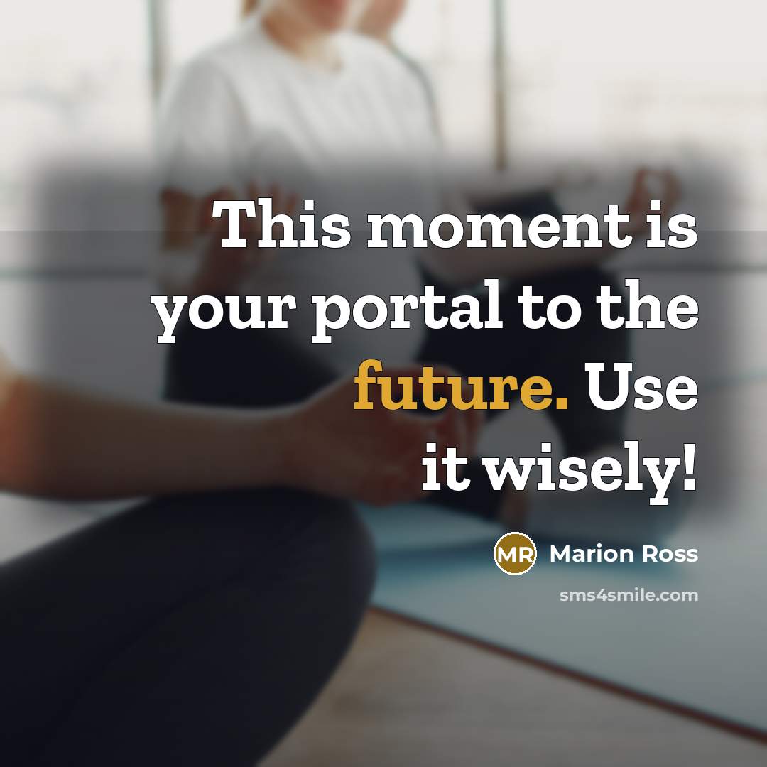 “This moment is your portal to the future. Use it wisely!” quote by Marion Ross