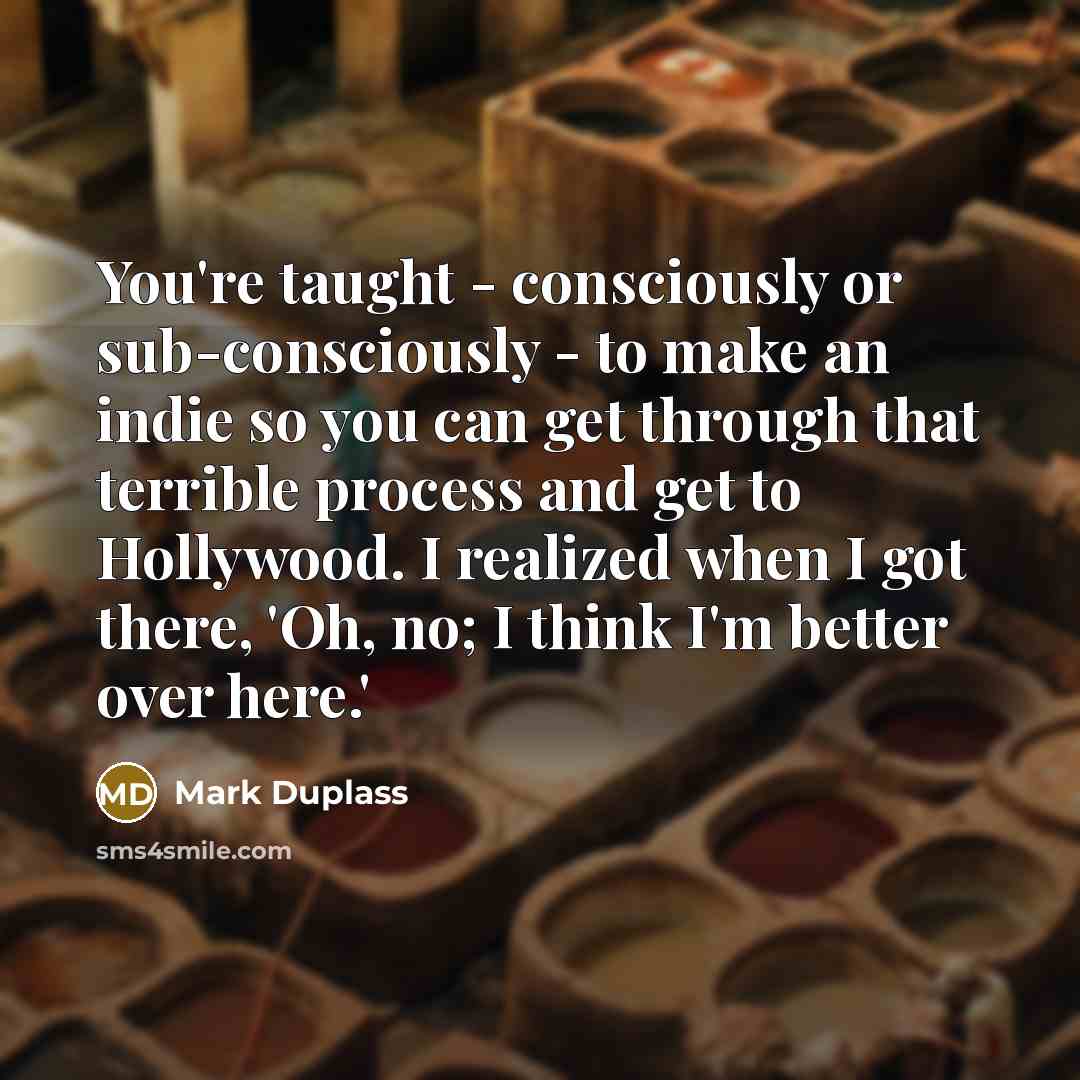 “You're taught - consciously or sub-consciously - to make an…” quote by Mark Duplass